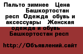 Пальто зимнее › Цена ­ 2 200 - Башкортостан респ. Одежда, обувь и аксессуары » Женская одежда и обувь   . Башкортостан респ.